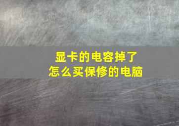 显卡的电容掉了怎么买保修的电脑