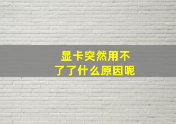 显卡突然用不了了什么原因呢