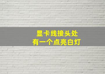 显卡线接头处有一个点亮白灯