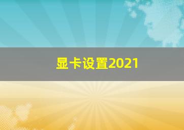 显卡设置2021