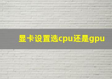 显卡设置选cpu还是gpu