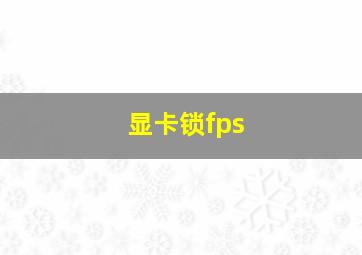 显卡锁fps