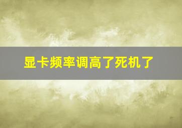 显卡频率调高了死机了