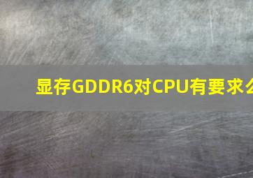 显存GDDR6对CPU有要求么