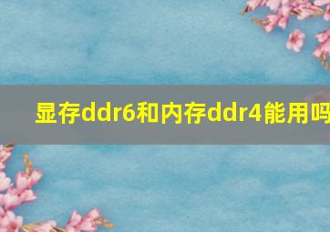 显存ddr6和内存ddr4能用吗