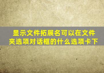 显示文件拓展名可以在文件夹选项对话框的什么选项卡下