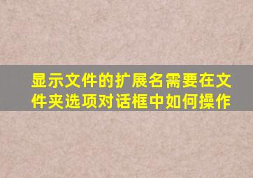 显示文件的扩展名需要在文件夹选项对话框中如何操作