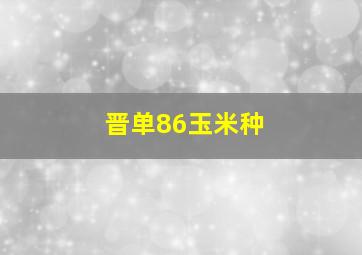 晋单86玉米种