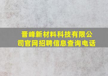 晋峰新材料科技有限公司官网招聘信息查询电话