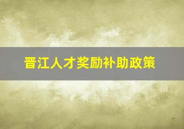 晋江人才奖励补助政策