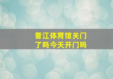 晋江体育馆关门了吗今天开门吗