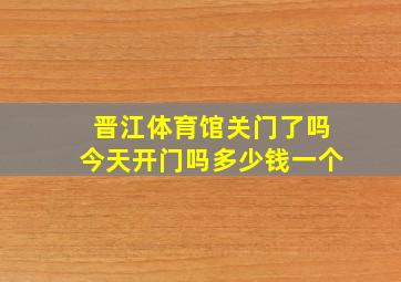 晋江体育馆关门了吗今天开门吗多少钱一个