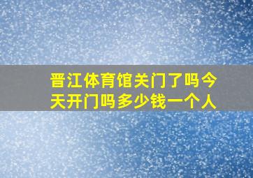 晋江体育馆关门了吗今天开门吗多少钱一个人