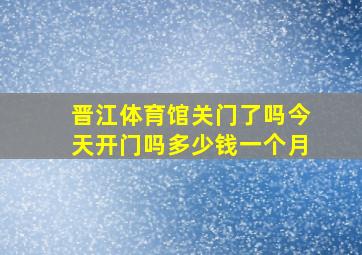 晋江体育馆关门了吗今天开门吗多少钱一个月