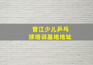 晋江少儿乒乓球培训基地地址