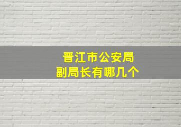 晋江市公安局副局长有哪几个