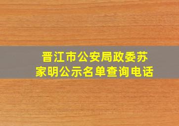 晋江市公安局政委苏家明公示名单查询电话