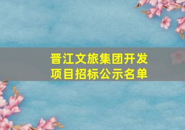 晋江文旅集团开发项目招标公示名单