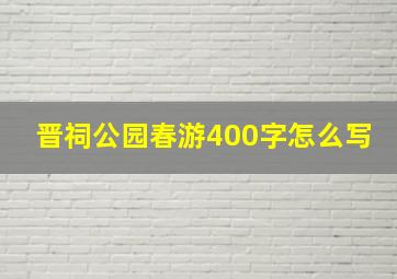 晋祠公园春游400字怎么写