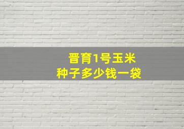 晋育1号玉米种子多少钱一袋