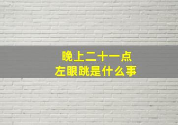 晚上二十一点左眼跳是什么事