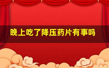 晚上吃了降压药片有事吗