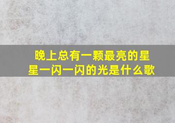 晚上总有一颗最亮的星星一闪一闪的光是什么歌