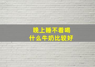 晚上睡不着喝什么牛奶比较好