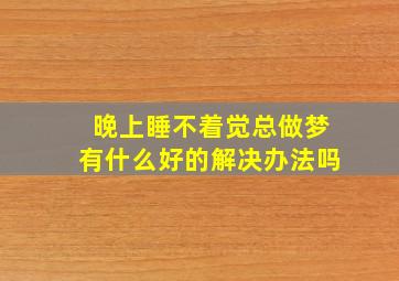 晚上睡不着觉总做梦有什么好的解决办法吗