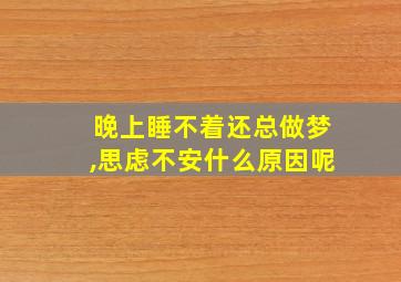 晚上睡不着还总做梦,思虑不安什么原因呢