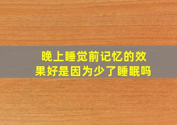 晚上睡觉前记忆的效果好是因为少了睡眠吗