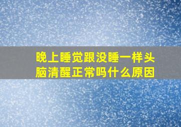 晚上睡觉跟没睡一样头脑清醒正常吗什么原因