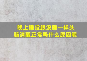 晚上睡觉跟没睡一样头脑清醒正常吗什么原因呢