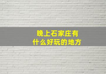 晚上石家庄有什么好玩的地方