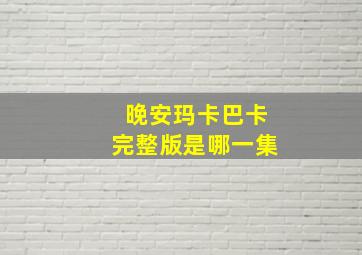 晚安玛卡巴卡完整版是哪一集