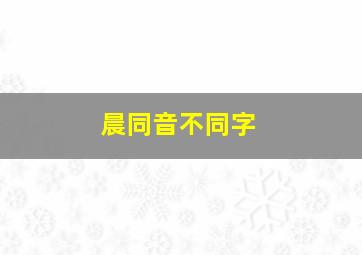 晨同音不同字