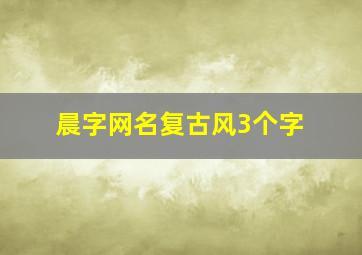 晨字网名复古风3个字