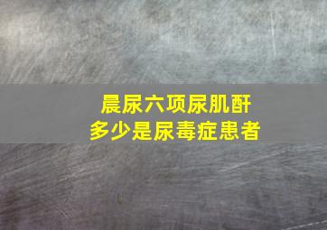 晨尿六项尿肌酐多少是尿毒症患者