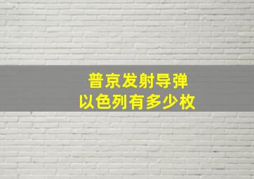 普京发射导弹以色列有多少枚