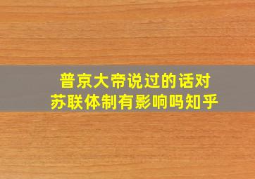 普京大帝说过的话对苏联体制有影响吗知乎