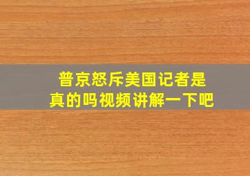 普京怒斥美国记者是真的吗视频讲解一下吧