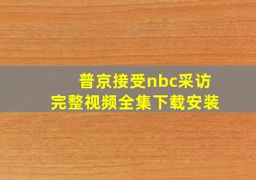 普京接受nbc采访完整视频全集下载安装