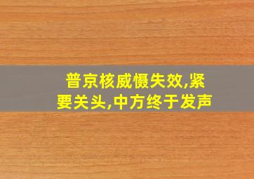 普京核威慑失效,紧要关头,中方终于发声