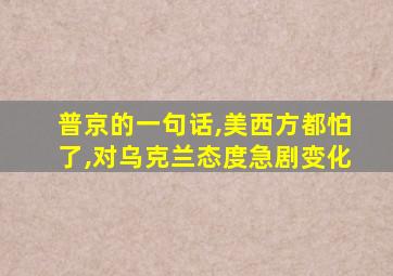 普京的一句话,美西方都怕了,对乌克兰态度急剧变化