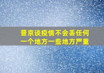 普京谈疫情不会丢任何一个地方一些地方严重