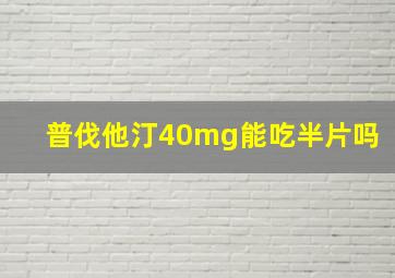 普伐他汀40mg能吃半片吗