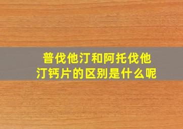 普伐他汀和阿托伐他汀钙片的区别是什么呢