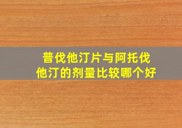 普伐他汀片与阿托伐他汀的剂量比较哪个好