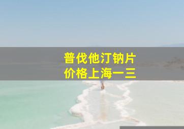 普伐他汀钠片价格上海一三