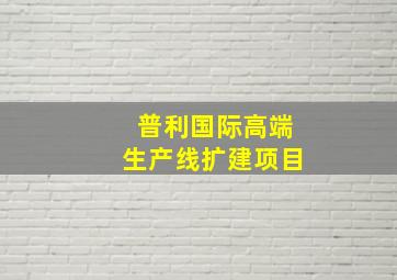 普利国际高端生产线扩建项目